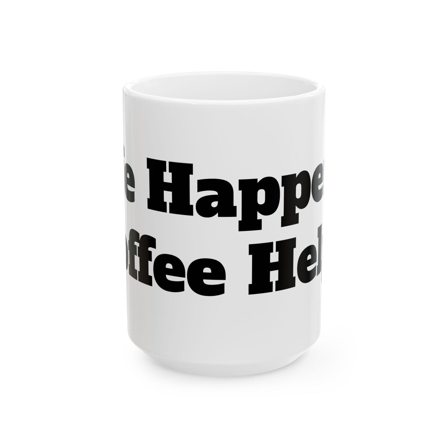 Life Happens, Coffee Helps Ceramic Mug, (11oz, 15oz)